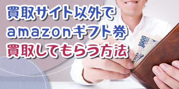 買取サイト以外でAmazonギフト券を買取してもらう方法